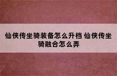 仙侠传坐骑装备怎么升档 仙侠传坐骑融合怎么弄